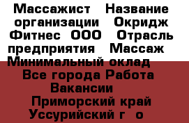 Массажист › Название организации ­ Окридж Фитнес, ООО › Отрасль предприятия ­ Массаж › Минимальный оклад ­ 1 - Все города Работа » Вакансии   . Приморский край,Уссурийский г. о. 